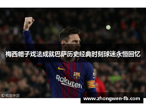 梅西帽子戏法成就巴萨历史经典时刻球迷永恒回忆