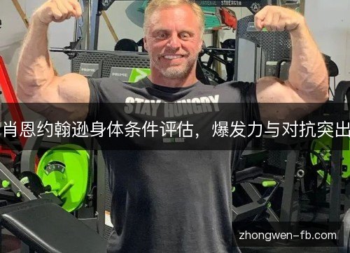 肖恩约翰逊身体条件评估，爆发力与对抗突出