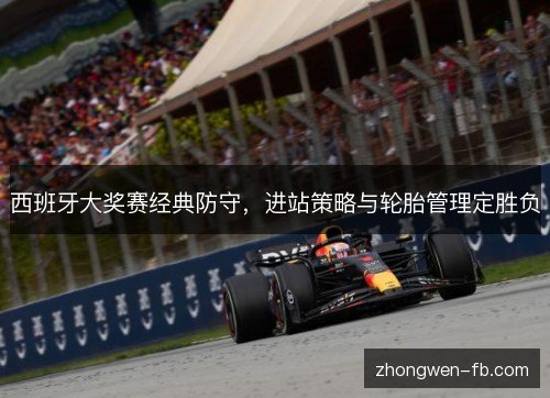 西班牙大奖赛经典防守，进站策略与轮胎管理定胜负